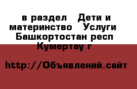  в раздел : Дети и материнство » Услуги . Башкортостан респ.,Кумертау г.